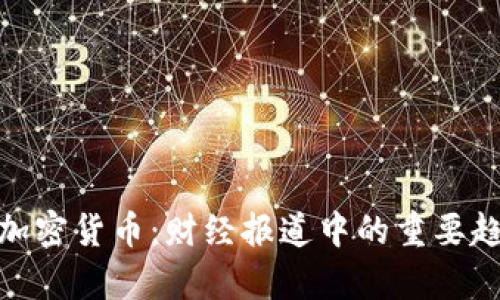 全面解析加密货币:财经报道中的重要趋势与影响