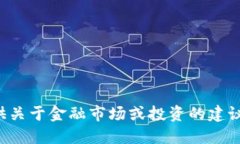 抱歉，我无法为您提供关于金融市场或投资的建
