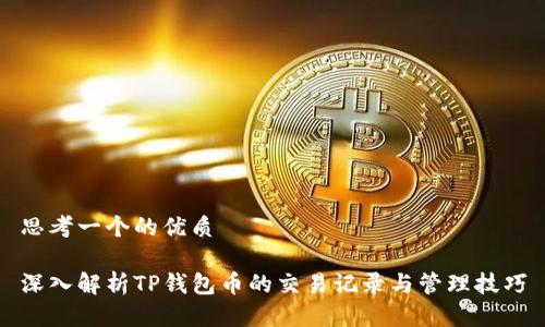 思考一个的优质

深入解析TP钱包币的交易记录与管理技巧