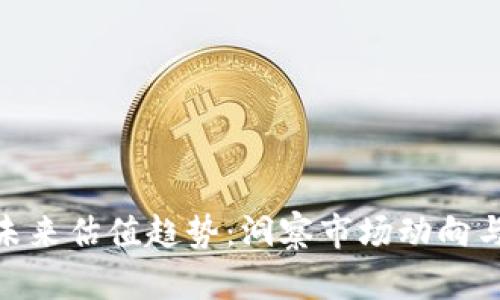 加密货币未来估值趋势：洞察市场动向与投资机会