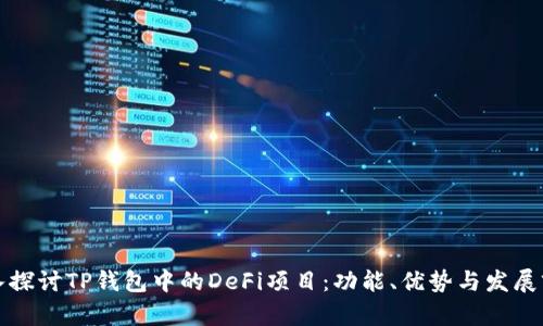 深入探讨TP钱包中的DeFi项目：功能、优势与发展前景