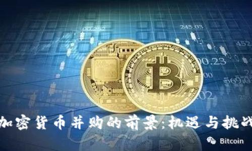 加密货币并购的前景:机遇与挑战