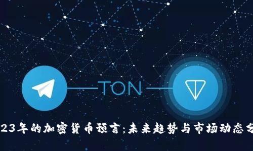 2023年的加密货币预言:未来趋势与市场动态分析