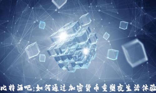 比特酒吧:如何通过加密货币重塑夜生活体验