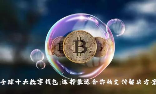 全球十大数字钱包:选择最适合你的支付解决方案