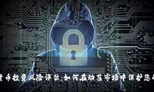 加密货币投资风险评估:如何在动荡市场中保护您的资产