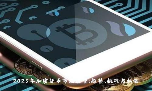 2025年加密货币市场展望:趋势、挑战与机遇