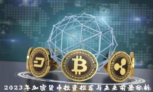 
2023年加密货币投资推荐与未来前景分析