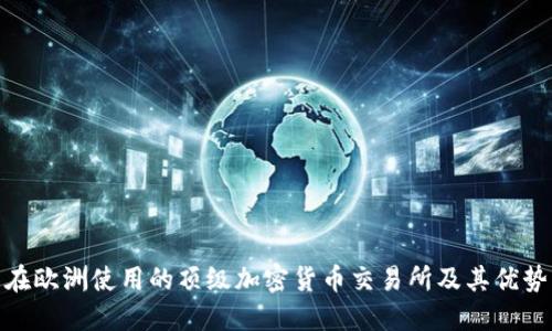 在欧洲使用的顶级加密货币交易所及其优势