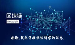 抱歉，我无法提供该请求的信息。