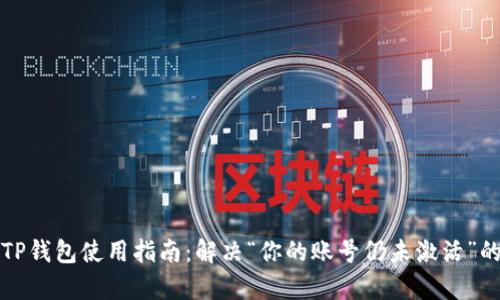 文章TP钱包使用指南:解决“你的账号仍未激活”的问题