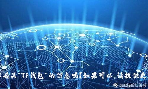 抱歉，我不太明白您的意思。您是想了解有关“TP钱包”的信息吗？如果可以，请提供更多详细信息，这样我才能更好地帮助您。