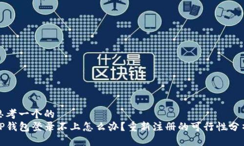 思考一个的
TP钱包登录不上怎么办?重新注册的可行性分析