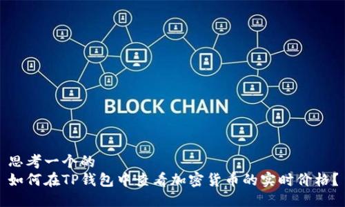 思考一个的
如何在TP钱包中查看加密货币的实时价格?