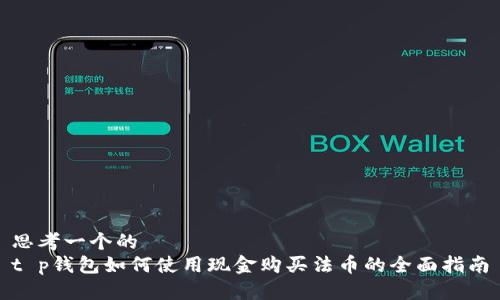 思考一个的
t p钱包如何使用现金购买法币的全面指南