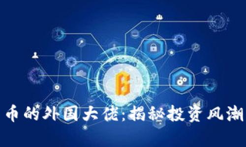 持有加密货币的外国大佬:揭秘投资风潮与市场影响