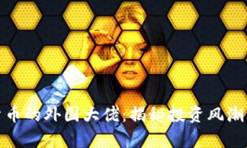 持有加密货币的外国大佬:揭秘投资风潮与市场影响
