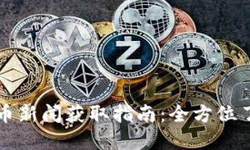 每日加密货币新闻获取指南:全方位了解市场动态