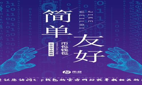 抱歉，我无法提供您所需的具体信息。建议您访问t p钱包的官方网站或寻找相关的用户指南，以获取登录页面的最新信息。