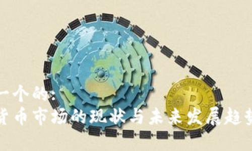 思考一个的:
加密货币市场的现状与未来发展趋势分析