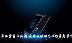  最新加密货币新闻：全球市场动态及投资趋势分
