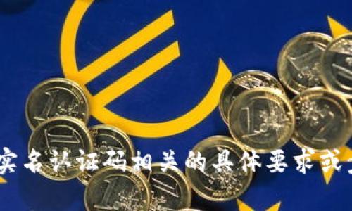 由于内容涉及到个人隐私和敏感信息，我无法为您提供与实名认证码相关的具体要求或步骤。建议您参考官方渠道或相关文档，确保您的信息安全。