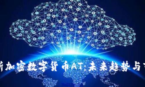 全面解析加密数字货币AT:未来趋势与市场分析