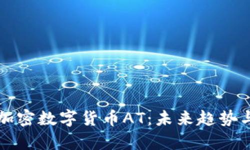 全面解析加密数字货币AT:未来趋势与市场分析