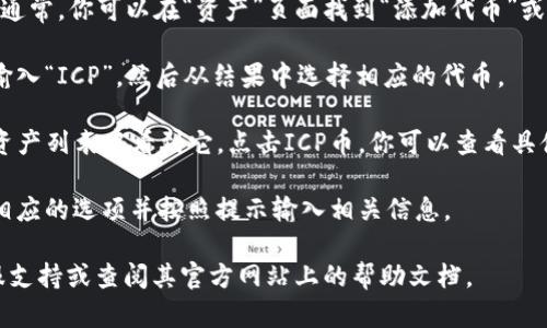 要在TP钱包中查找ICP币，可以按照以下步骤进行操作：

1. **下载并安装TP钱包**：首先，确保你已经在你的移动设备上下载并安装了TP钱包。如果你还没有安装，可以在App Store或Google Play上搜索“TP钱包”并下载。

2. **创建或导入钱包**：打开TP钱包后，你需要创建一个新的钱包或者导入已有的钱包。如果是新用户，请记得妥善保存你的助记词，以免丢失。

3. **添加ICD币**：在钱包界面，查找能够添加新币的选项。通常，你可以在“资产”页面找到“添加代币”或“添加资产”的按钮。

4. **搜索ICP币**：在添加代币的界面，可以使用搜索功能输入“ICP”，然后从结果中选择相应的代币。

5. **查看余额**：一旦添加了ICP币，你就可以在TP钱包的资产列表中看到它。点击ICP币，你可以查看具体的余额、交易记录等信息。

6. **进行交易**：如果你需要发送或接收ICP币，可以选择相应的选项并按照提示输入相关信息。

如果你在操作过程中遇到任何问题，可以咨询TP钱包的客服支持或查阅其官方网站上的帮助文档。
