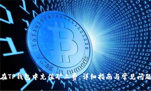 如何在TP钱包中充值矿工费:详细指南与常见问题解答