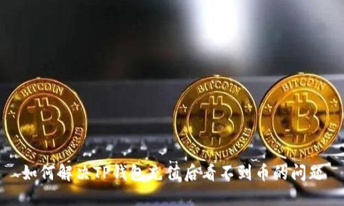如何解决TP钱包充值后看不到币的问题