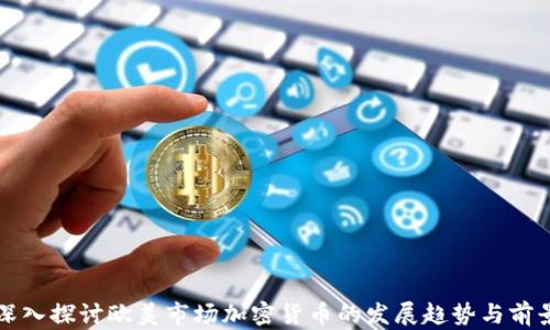 深入探讨欧美市场加密货币的发展趋势与前景