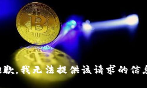抱歉，我无法提供该请求的信息。