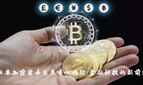 日本加密货币交易中心网站:金融科技的新前沿