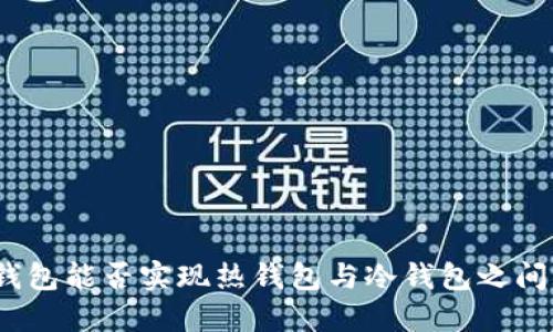 : TP冷钱包能否实现热钱包与冷钱包之间的转账?