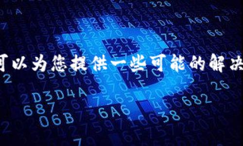 抱歉，我无法直接提供特定于某个应用程序的技术支持或更新信息。 但是，我可以为您提供一些可能的解决方案和分析，希望能对您有所帮助。您可以考虑下面的信息以及进一步的问题。

### TP钱包更新困难？解决方案和常见问题解析