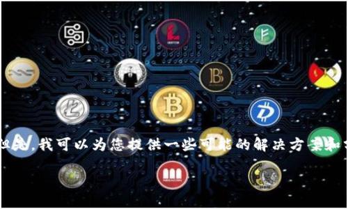 抱歉，我无法直接提供特定于某个应用程序的技术支持或更新信息。 但是，我可以为您提供一些可能的解决方案和分析，希望能对您有所帮助。您可以考虑下面的信息以及进一步的问题。

### TP钱包更新困难？解决方案和常见问题解析