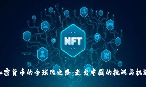 加密货币的全球化之路：走出中国的挑战与机遇