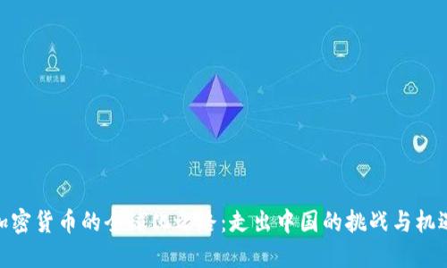 加密货币的全球化之路：走出中国的挑战与机遇