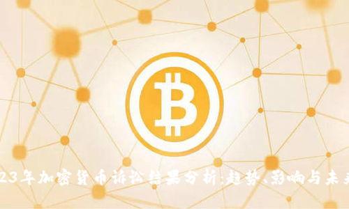 : 2023年加密货币诉讼结果分析:趋势、影响与未来展望