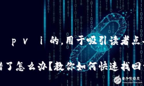 luật phù hợp với 的,用于吸引读者点击和索取信息。
TP钱包通道选错了怎么办?教你如何快速找回资金