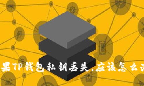 如果TP钱包私钥丢失,应该怎么办?