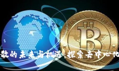 加密货币分散的未来与机遇:探索去中心化金融的潜力