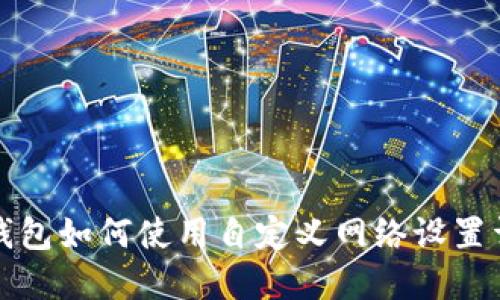 TP钱包如何使用自定义网络设置详解