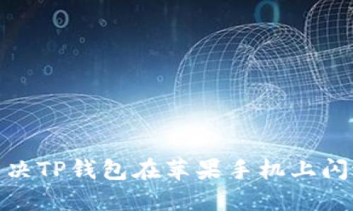 : 如何解决TP钱包在苹果手机上闪退的问题