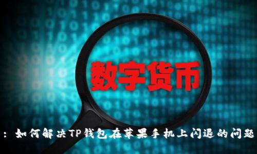 : 如何解决TP钱包在苹果手机上闪退的问题