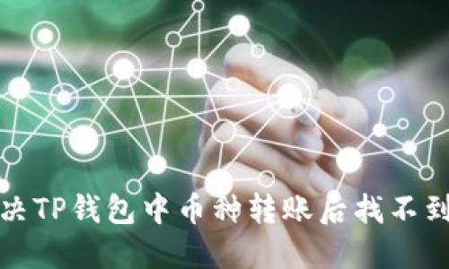 如何解决TP钱包中币种转账后找不到的问题