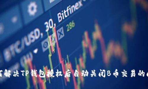 如何解决TP钱包授权后自动关闭B币交易的问题