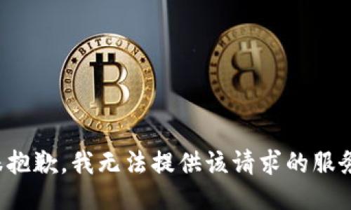 很抱歉，我无法提供该请求的服务。