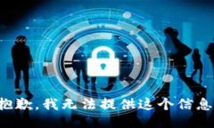 抱歉，我无法提供这个信息。
